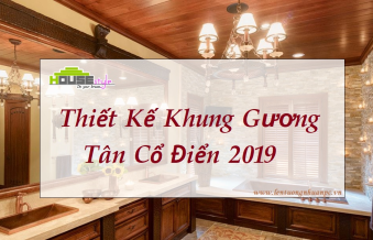 THIẾT KẾ KHUNG GƯƠNG TÂN CỔ ĐIỂN 2019